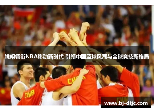 姚明领衔NBA移动新时代 引领中国篮球风潮与全球竞技新格局